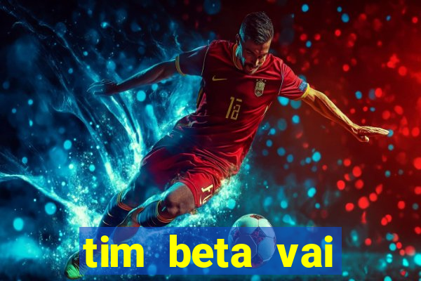 tim beta vai acabar 2024